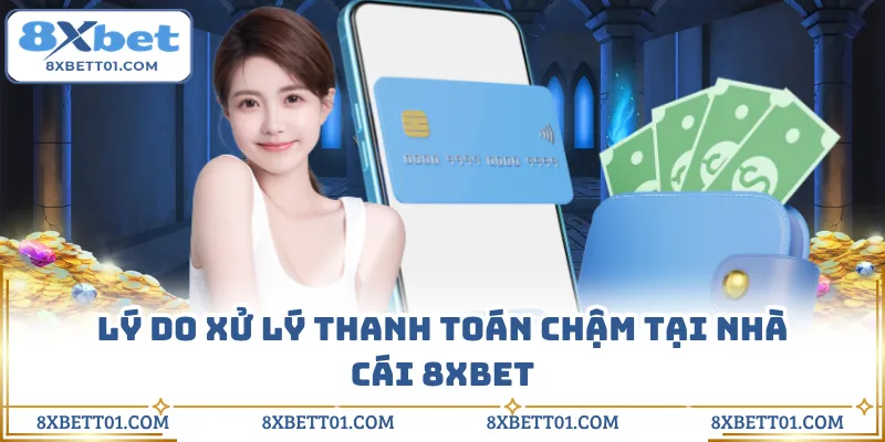 Lý do xử lý thanh toán chậm tại nhà cái 8XBET