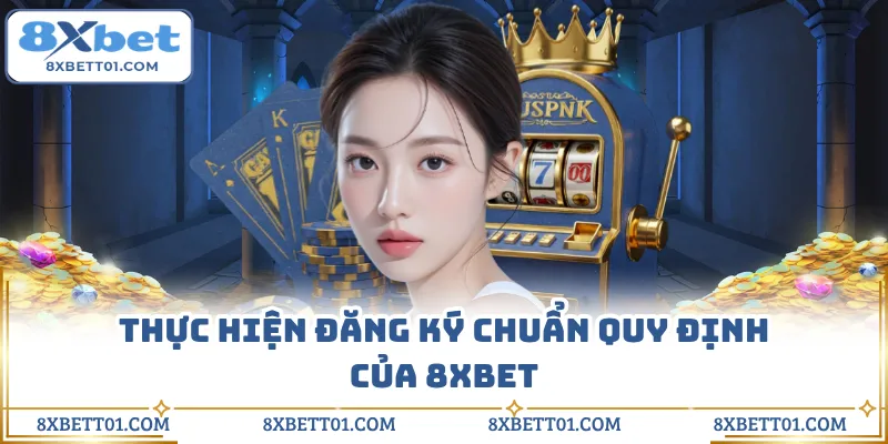Thực hiện đăng ký chuẩn quy định của 8XBET