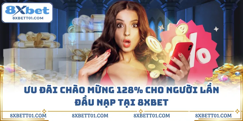 Ưu đãi chào mừng 128% cho người lần đầu nạp tại 8XBET
