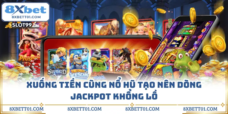 Xuống tiền cùng nổ hũ tạo nên dòng jackpot khổng lồ